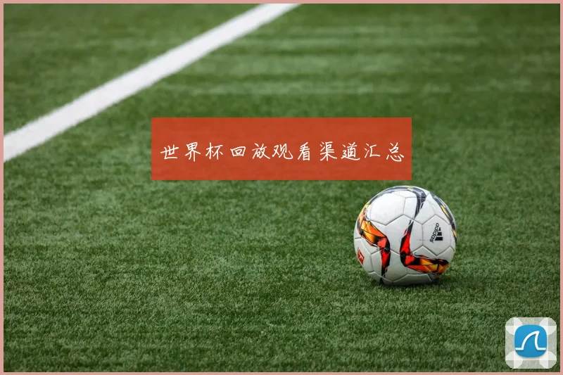 世界杯回放观看渠道汇总
