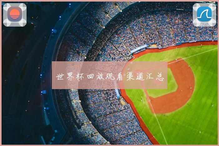 世界杯回放观看渠道汇总