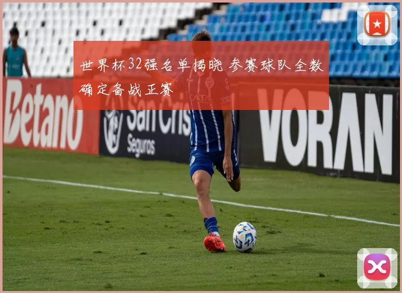 世界杯32强名单揭晓 参赛球队全数确定备战正赛