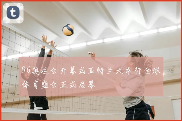 96奥运会开幕式亚特兰大举行全球体育盛会正式启幕