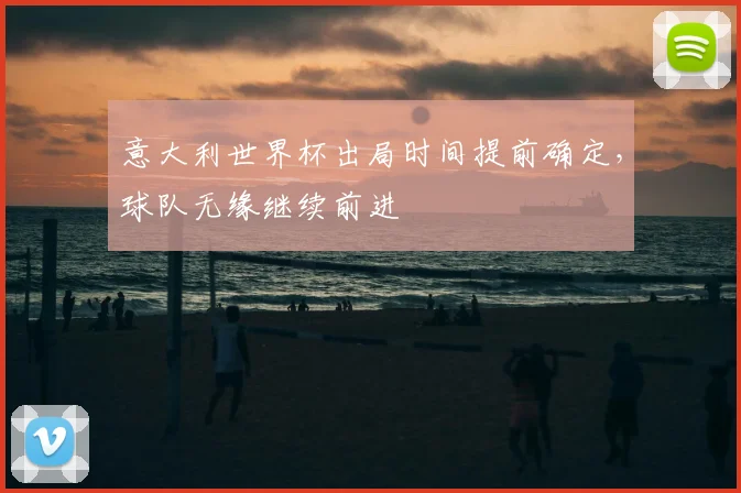 意大利世界杯出局时间提前确定，球队无缘继续前进